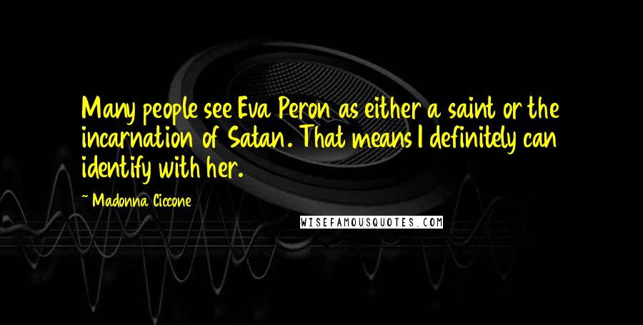 Madonna Ciccone Quotes: Many people see Eva Peron as either a saint or the incarnation of Satan. That means I definitely can identify with her.