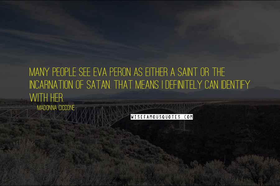 Madonna Ciccone Quotes: Many people see Eva Peron as either a saint or the incarnation of Satan. That means I definitely can identify with her.