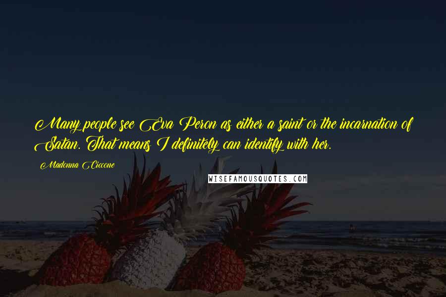 Madonna Ciccone Quotes: Many people see Eva Peron as either a saint or the incarnation of Satan. That means I definitely can identify with her.