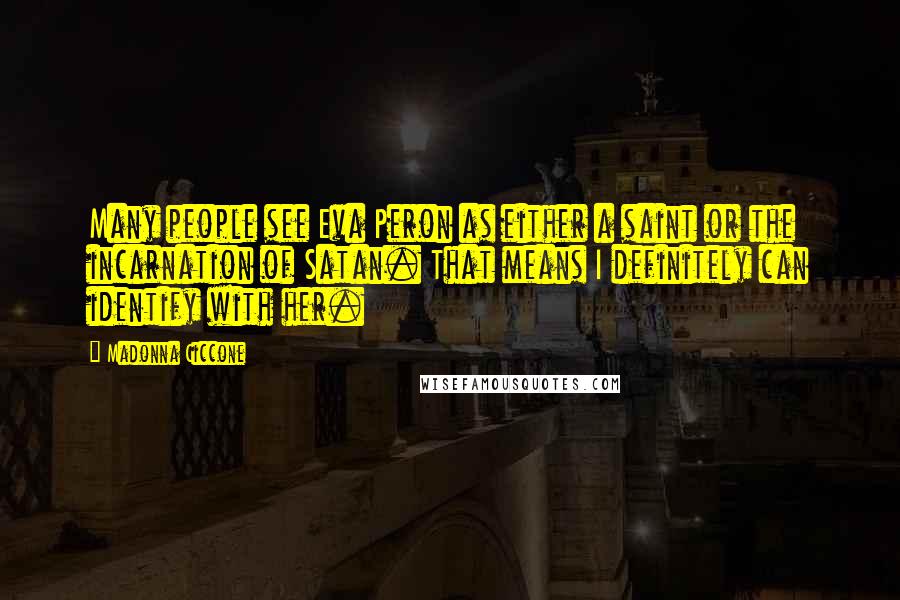 Madonna Ciccone Quotes: Many people see Eva Peron as either a saint or the incarnation of Satan. That means I definitely can identify with her.