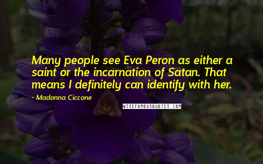 Madonna Ciccone Quotes: Many people see Eva Peron as either a saint or the incarnation of Satan. That means I definitely can identify with her.