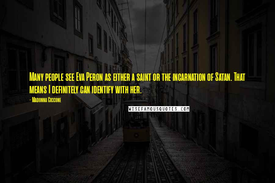 Madonna Ciccone Quotes: Many people see Eva Peron as either a saint or the incarnation of Satan. That means I definitely can identify with her.