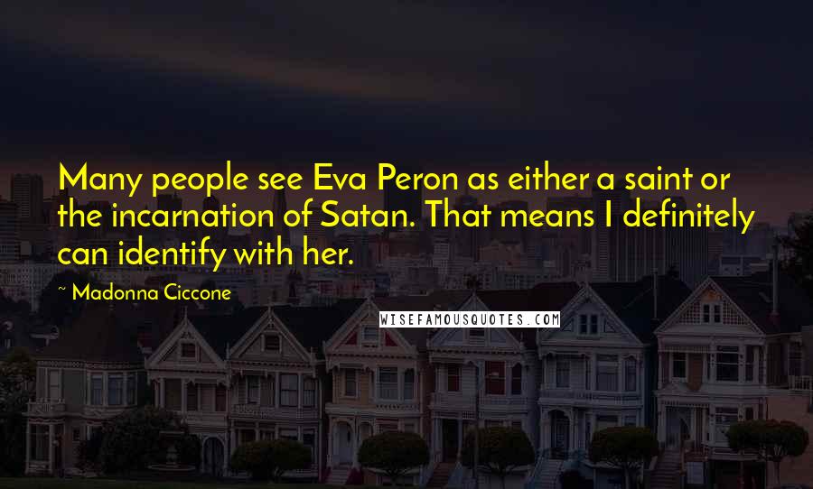 Madonna Ciccone Quotes: Many people see Eva Peron as either a saint or the incarnation of Satan. That means I definitely can identify with her.