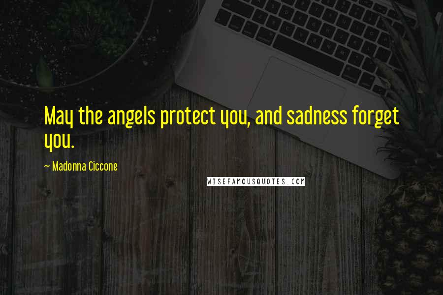 Madonna Ciccone Quotes: May the angels protect you, and sadness forget you.