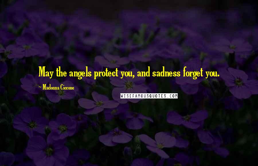 Madonna Ciccone Quotes: May the angels protect you, and sadness forget you.
