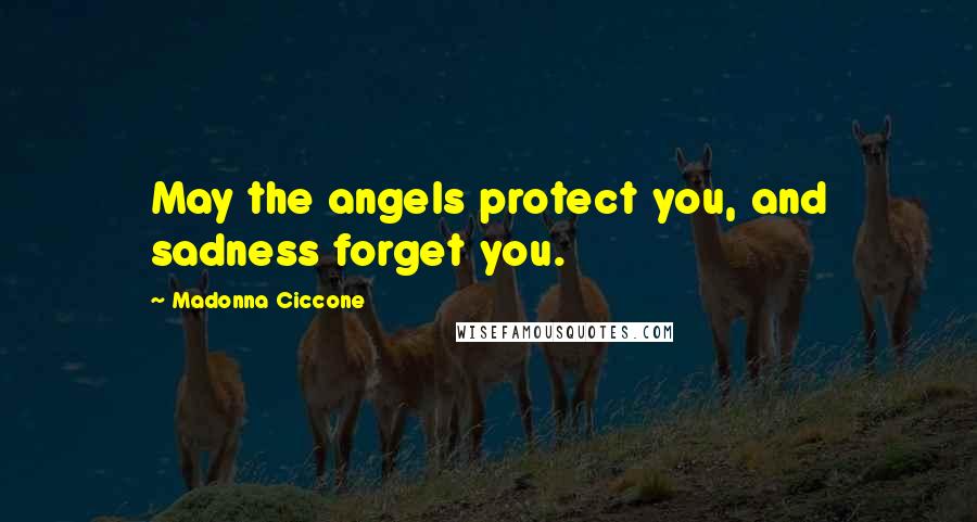 Madonna Ciccone Quotes: May the angels protect you, and sadness forget you.