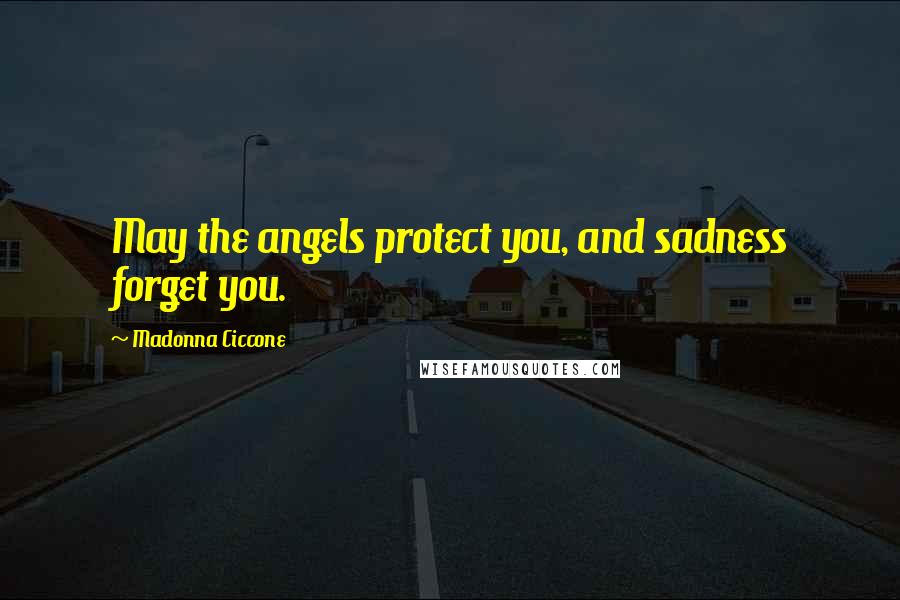 Madonna Ciccone Quotes: May the angels protect you, and sadness forget you.