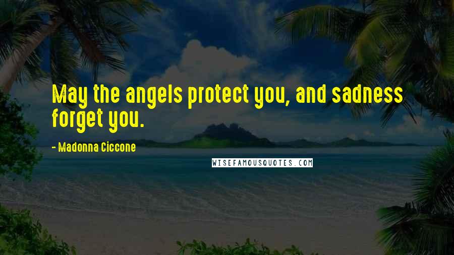 Madonna Ciccone Quotes: May the angels protect you, and sadness forget you.