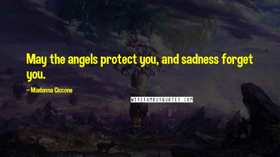 Madonna Ciccone Quotes: May the angels protect you, and sadness forget you.