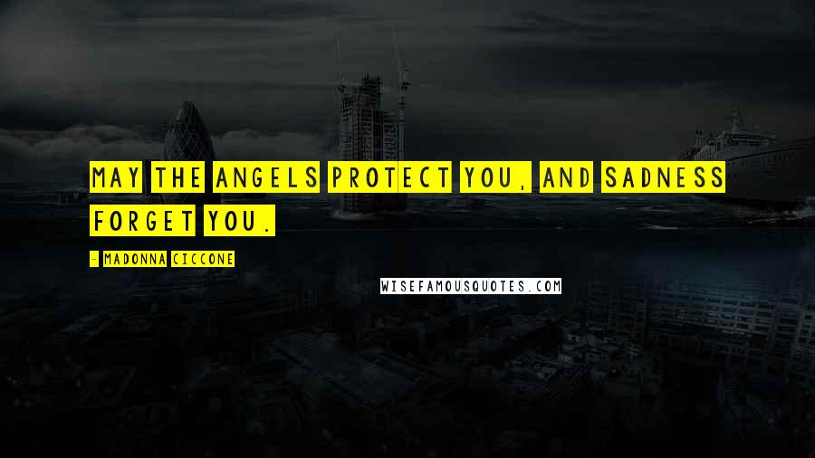 Madonna Ciccone Quotes: May the angels protect you, and sadness forget you.