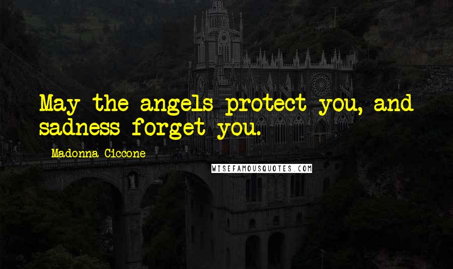 Madonna Ciccone Quotes: May the angels protect you, and sadness forget you.