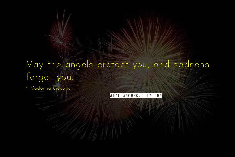 Madonna Ciccone Quotes: May the angels protect you, and sadness forget you.