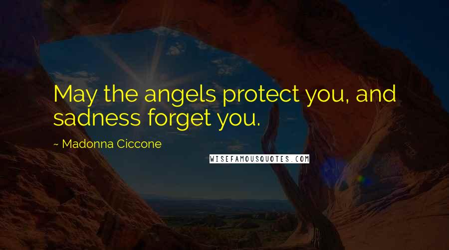 Madonna Ciccone Quotes: May the angels protect you, and sadness forget you.