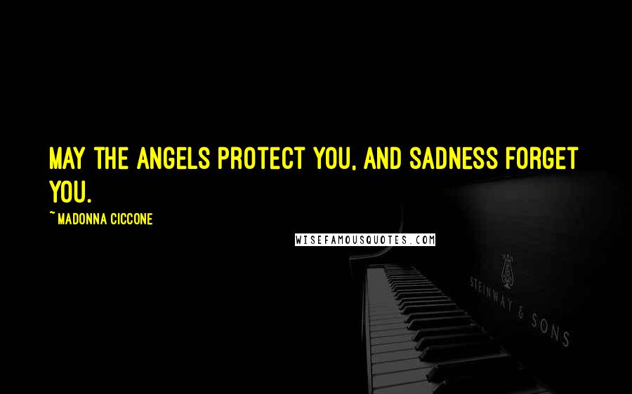 Madonna Ciccone Quotes: May the angels protect you, and sadness forget you.