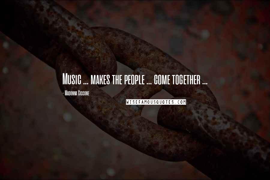 Madonna Ciccone Quotes: Music ... makes the people ... come together ...