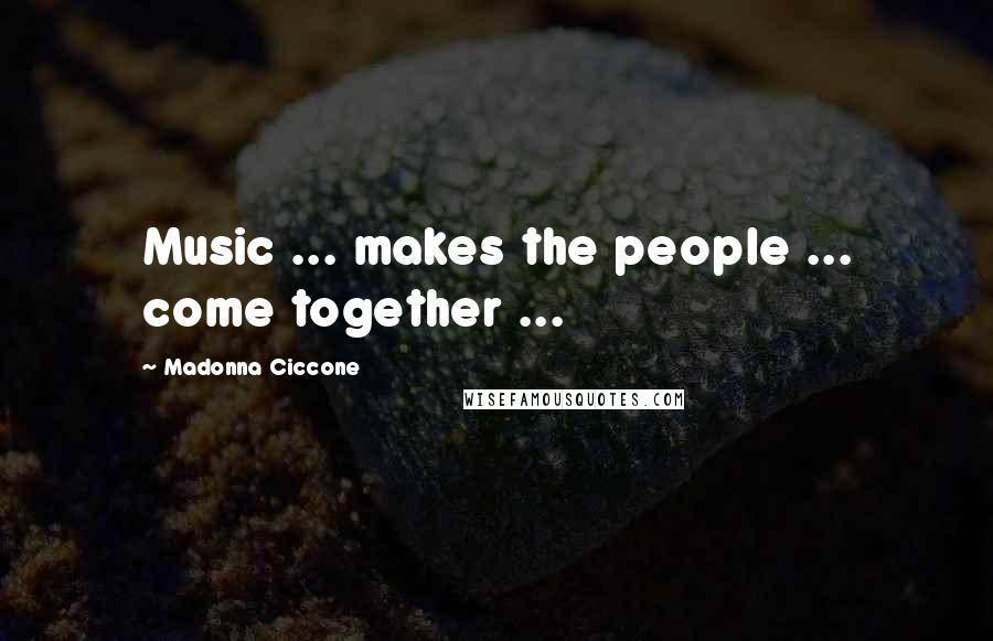 Madonna Ciccone Quotes: Music ... makes the people ... come together ...