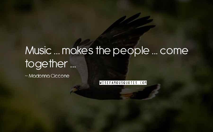 Madonna Ciccone Quotes: Music ... makes the people ... come together ...