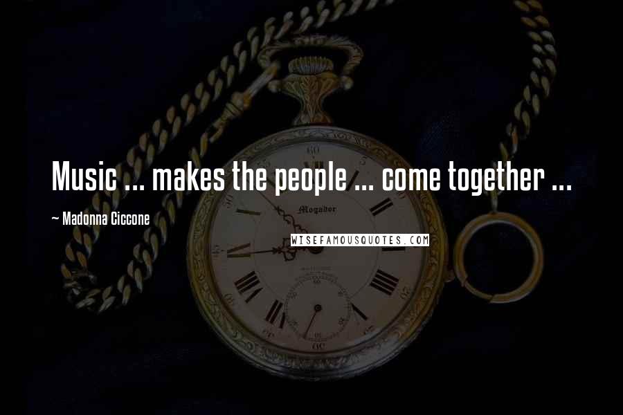 Madonna Ciccone Quotes: Music ... makes the people ... come together ...
