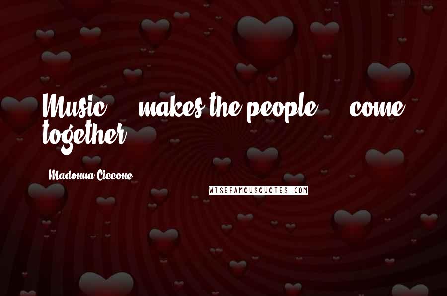 Madonna Ciccone Quotes: Music ... makes the people ... come together ...