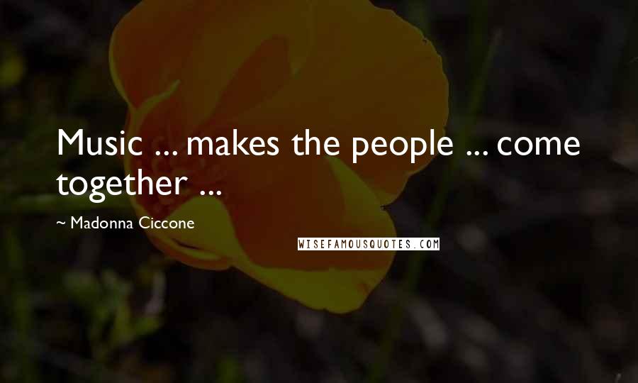 Madonna Ciccone Quotes: Music ... makes the people ... come together ...