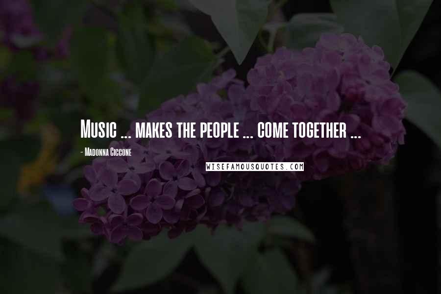 Madonna Ciccone Quotes: Music ... makes the people ... come together ...