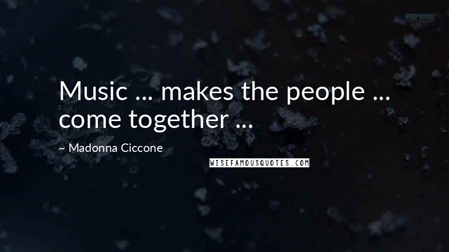 Madonna Ciccone Quotes: Music ... makes the people ... come together ...