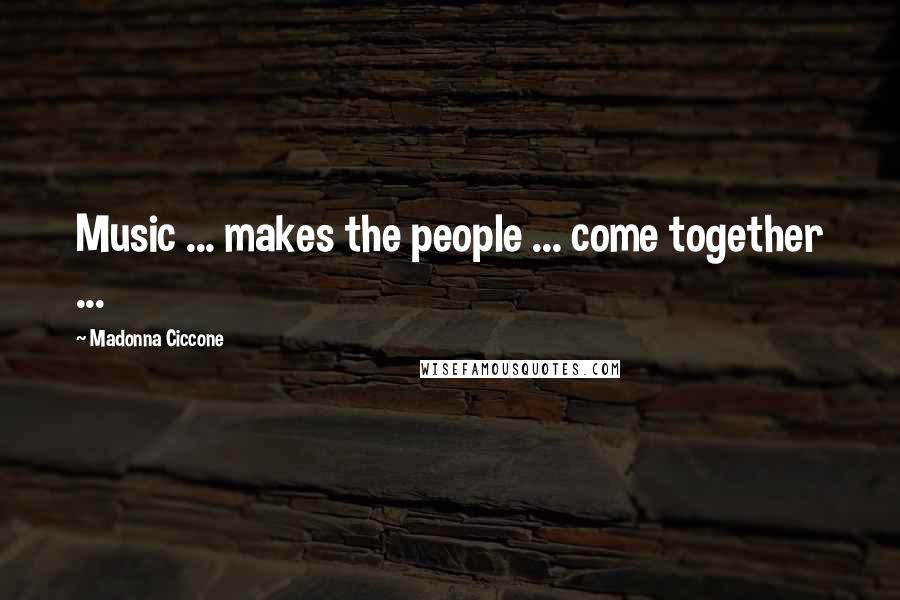 Madonna Ciccone Quotes: Music ... makes the people ... come together ...