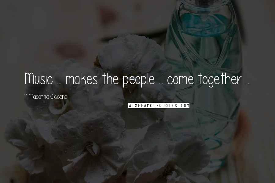 Madonna Ciccone Quotes: Music ... makes the people ... come together ...