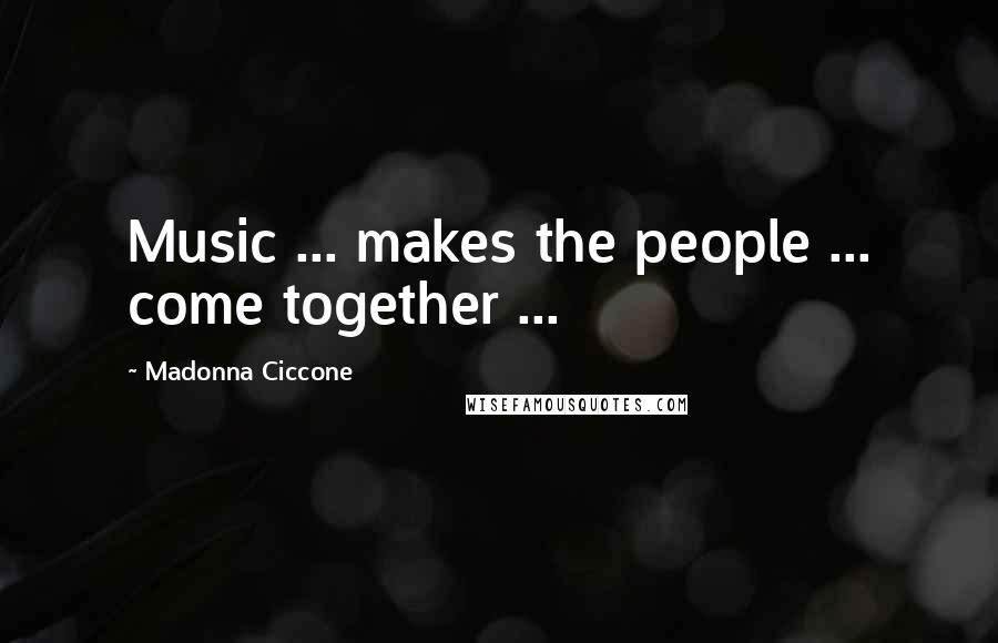 Madonna Ciccone Quotes: Music ... makes the people ... come together ...