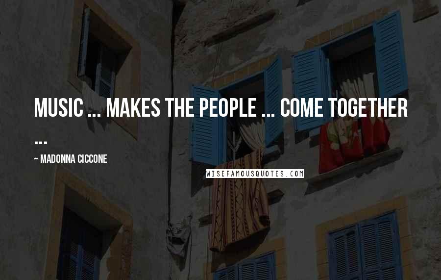 Madonna Ciccone Quotes: Music ... makes the people ... come together ...