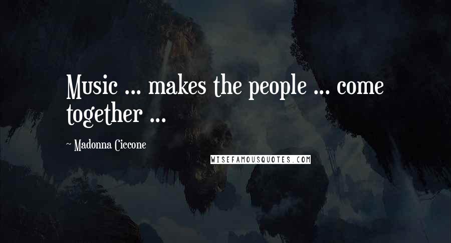Madonna Ciccone Quotes: Music ... makes the people ... come together ...