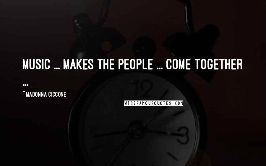Madonna Ciccone Quotes: Music ... makes the people ... come together ...