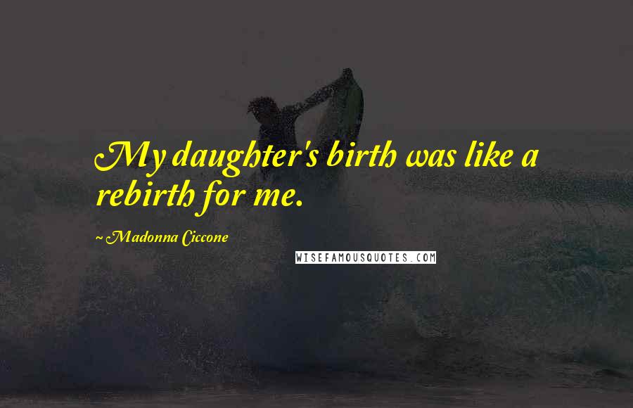 Madonna Ciccone Quotes: My daughter's birth was like a rebirth for me.