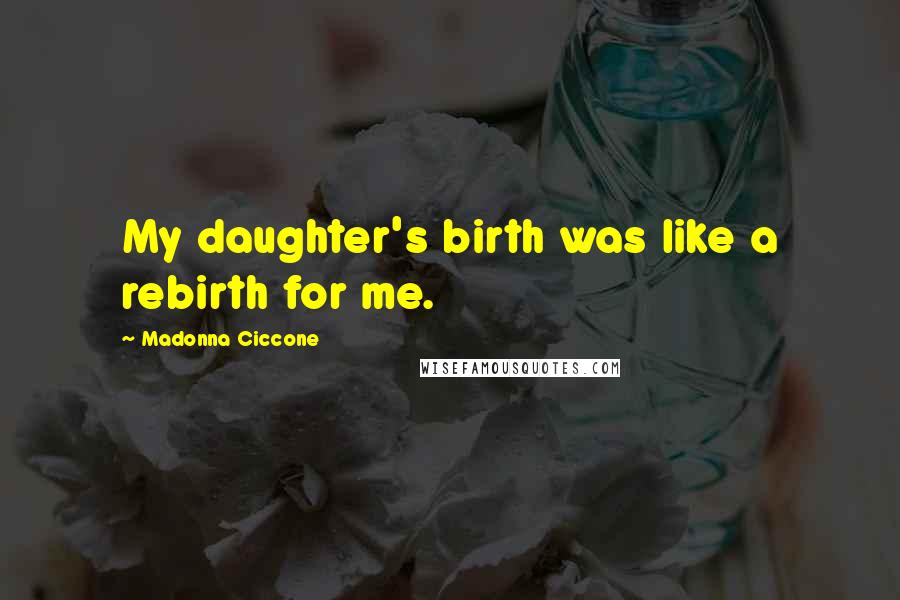 Madonna Ciccone Quotes: My daughter's birth was like a rebirth for me.