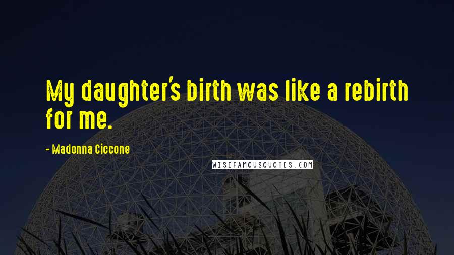 Madonna Ciccone Quotes: My daughter's birth was like a rebirth for me.