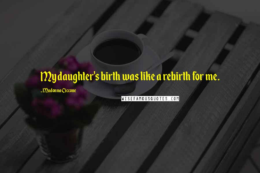 Madonna Ciccone Quotes: My daughter's birth was like a rebirth for me.