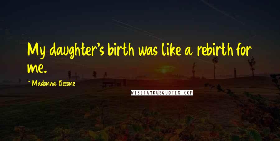 Madonna Ciccone Quotes: My daughter's birth was like a rebirth for me.