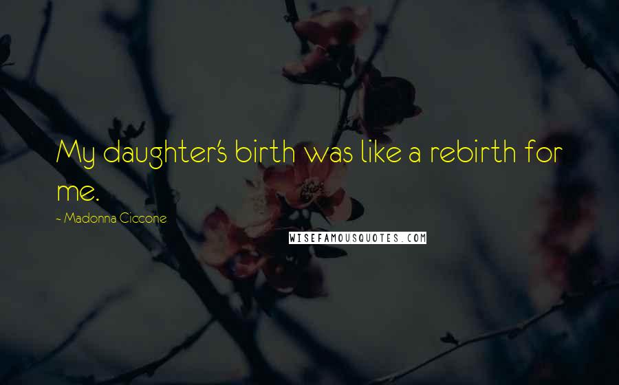 Madonna Ciccone Quotes: My daughter's birth was like a rebirth for me.