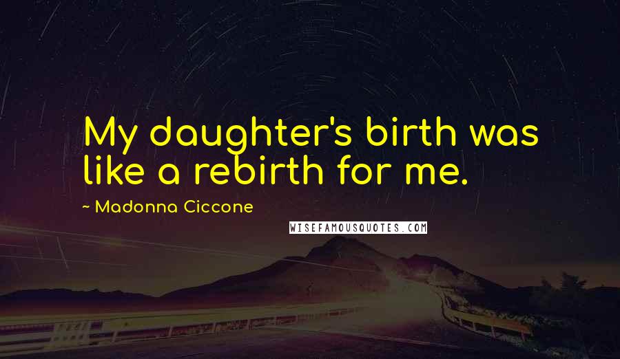 Madonna Ciccone Quotes: My daughter's birth was like a rebirth for me.