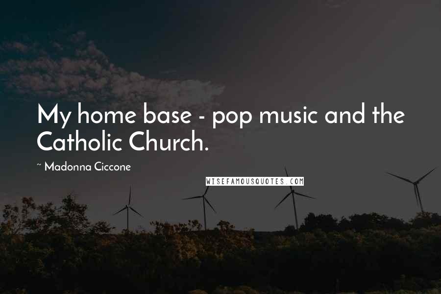 Madonna Ciccone Quotes: My home base - pop music and the Catholic Church.