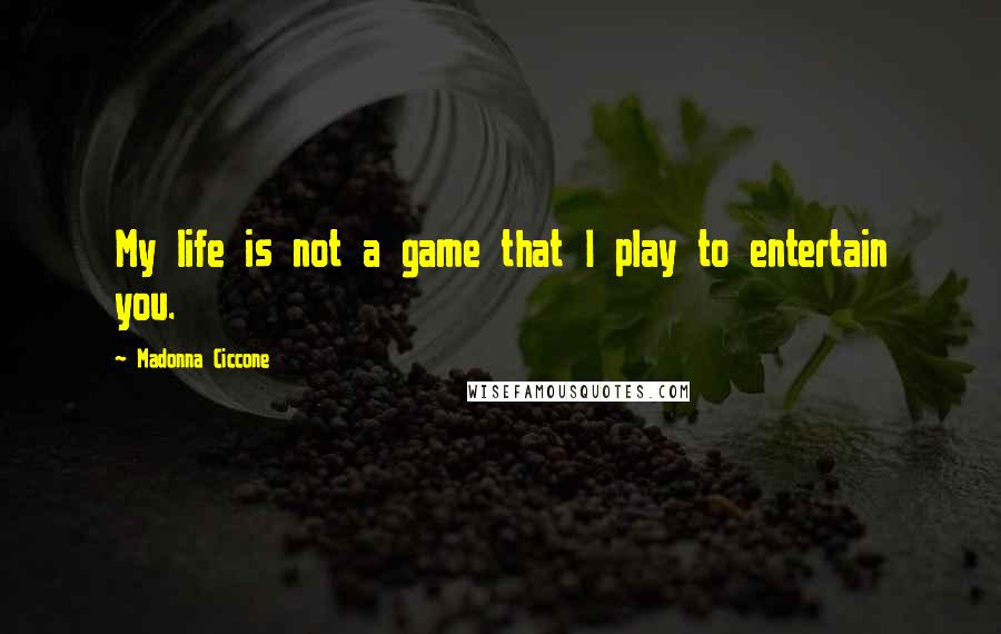 Madonna Ciccone Quotes: My life is not a game that I play to entertain you.