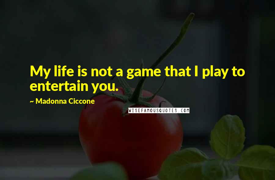 Madonna Ciccone Quotes: My life is not a game that I play to entertain you.