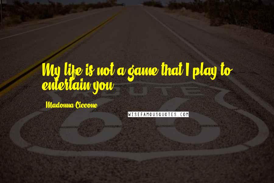 Madonna Ciccone Quotes: My life is not a game that I play to entertain you.