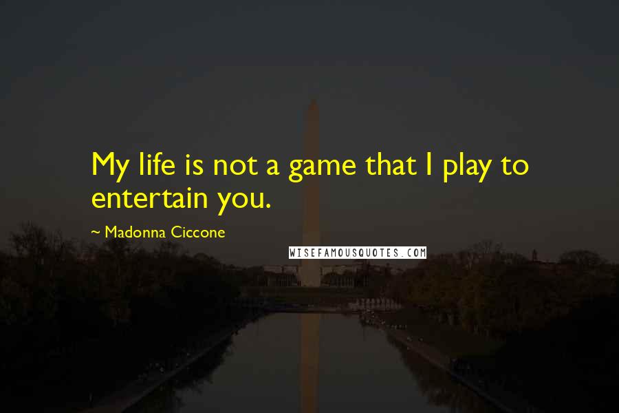 Madonna Ciccone Quotes: My life is not a game that I play to entertain you.