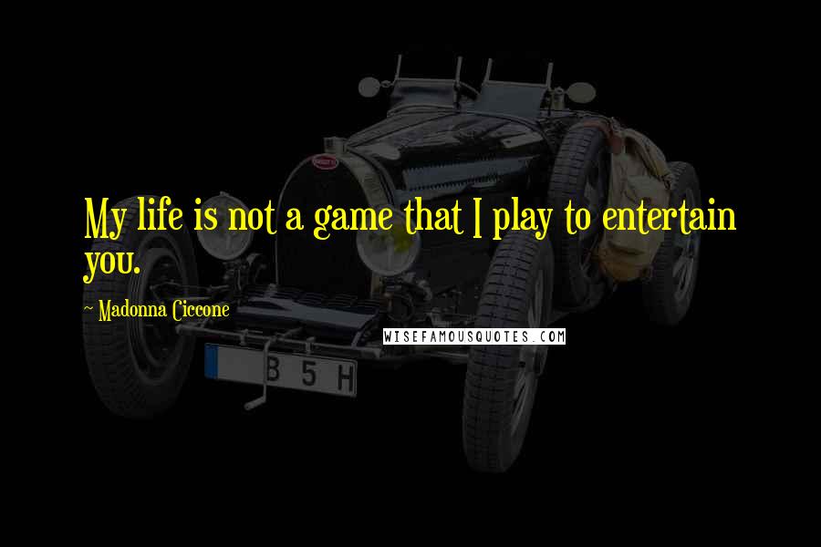 Madonna Ciccone Quotes: My life is not a game that I play to entertain you.