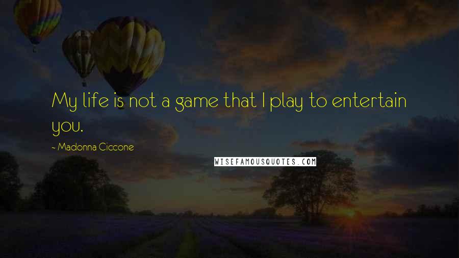 Madonna Ciccone Quotes: My life is not a game that I play to entertain you.