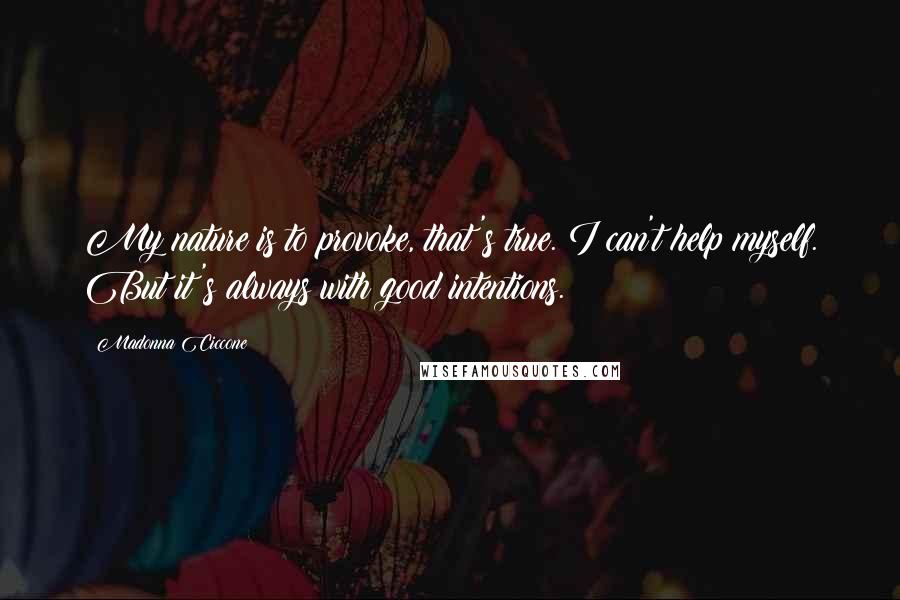 Madonna Ciccone Quotes: My nature is to provoke, that's true. I can't help myself. But it's always with good intentions.