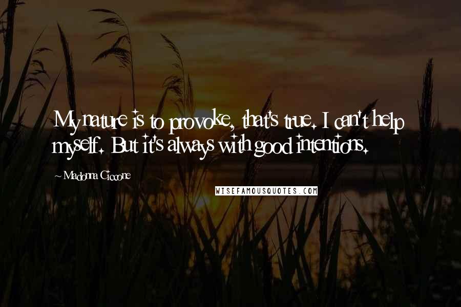 Madonna Ciccone Quotes: My nature is to provoke, that's true. I can't help myself. But it's always with good intentions.