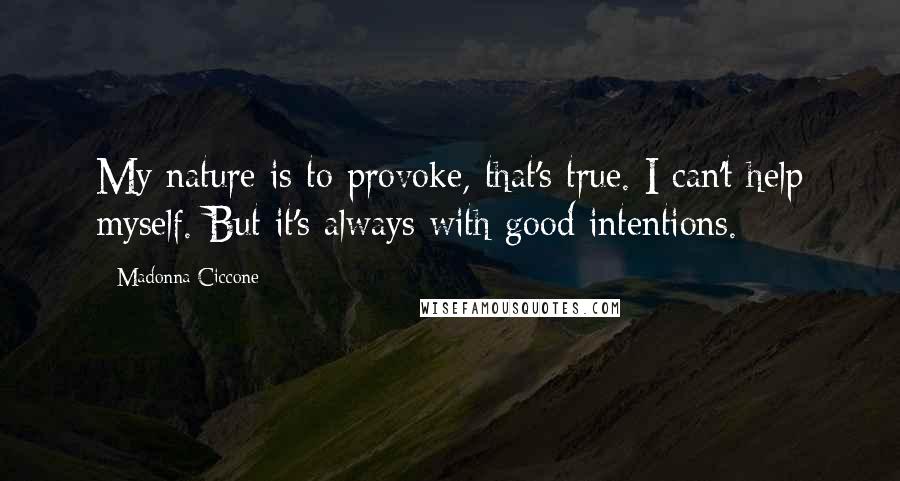 Madonna Ciccone Quotes: My nature is to provoke, that's true. I can't help myself. But it's always with good intentions.