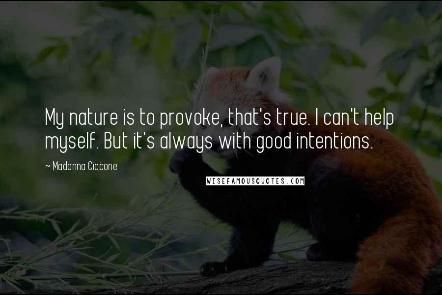 Madonna Ciccone Quotes: My nature is to provoke, that's true. I can't help myself. But it's always with good intentions.